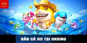 Bắn cá H5 tại Okking
