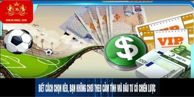 Biết cách chọn kèo, bạn không chơi theo cảm tính mà đầu tư có chiến lược