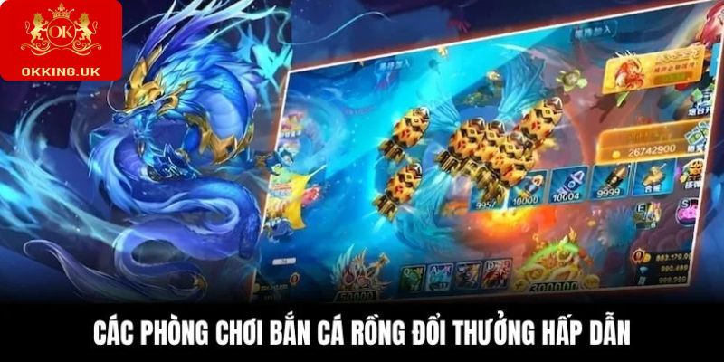 Các phòng chơi bắn cá rồng đổi thưởng hấp dẫn
