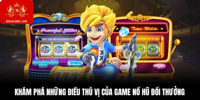 Khám phá những điều thú vị của game nổ hũ đổi thưởng