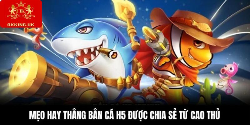 Mẹo hay thắng bắn cá H5 được chia sẻ từ cao thủ