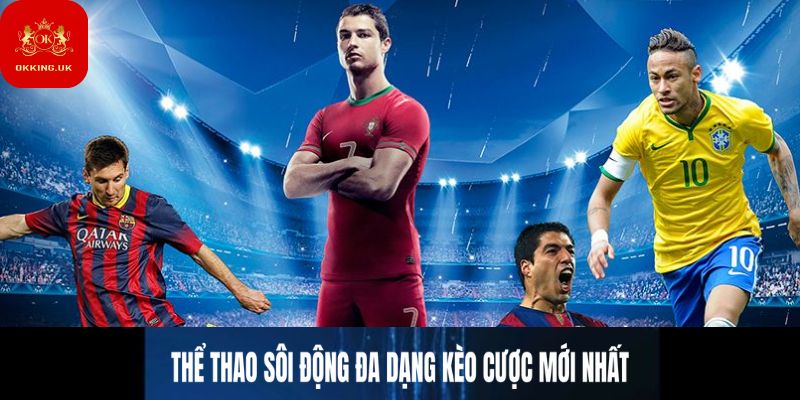 Thể thao sôi động đa dạng kèo cược mới nhất