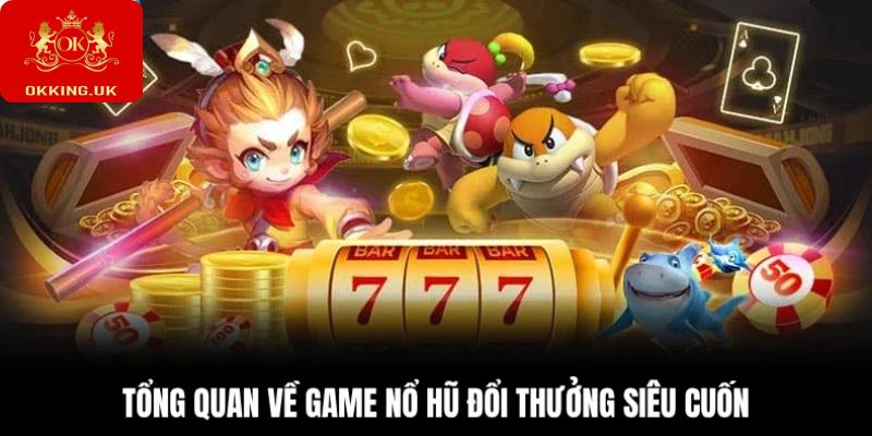 Tổng quan về game nổ hũ đổi thưởng siêu cuốn