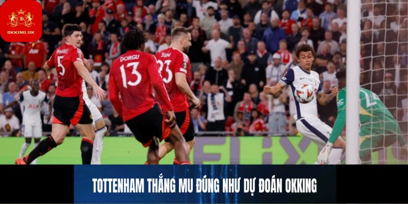 Tottenham thắng MU đúng như dự đoán OKKING