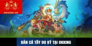 Bắn cá Tây du ký tại Okking