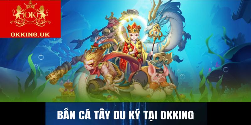 Bắn cá Tây du ký tại Okking