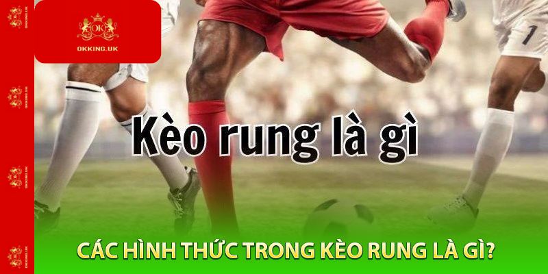 Các Hình Thức Trong Kèo này như thế nào?