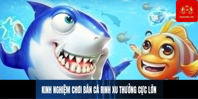 Kinh Nghiệm Chơi Bắn Cá Rinh Xu Thưởng Cực Lớn