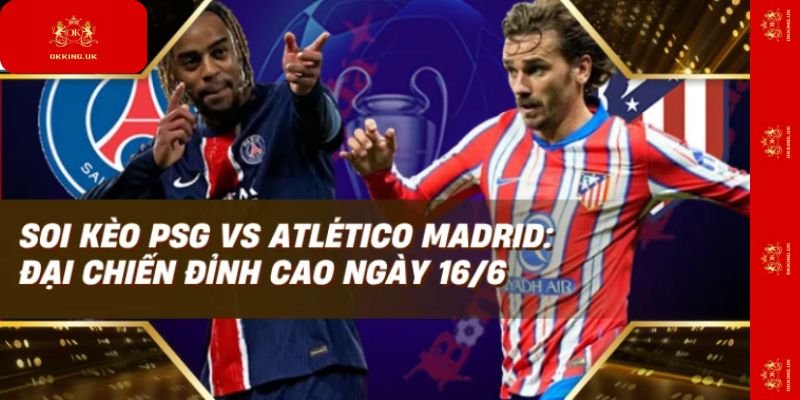 Soi Kèo PSG Vs Atlético Madrid – Cơ Hội Vàng Cho Cược Thủ?